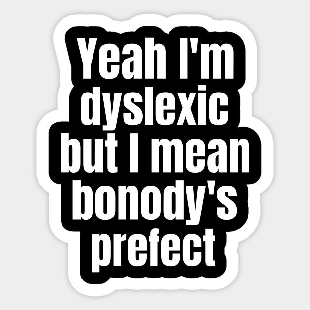 Yaeh i've Dyslexia But I Mean Bonody's Prefect Sticker by OldCamp